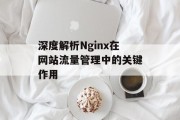 深度解析Nginx在网站流量管理中的关键作用
