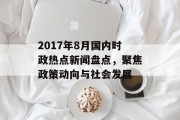 2017年8月国内时政热点新闻盘点，聚焦政策动向与社会发展