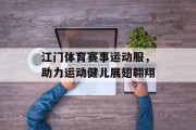 江门体育赛事运动服，助力运动健儿展翅翱翔