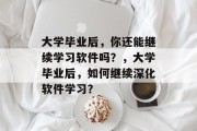 大学毕业后，你还能继续学习软件吗？，大学毕业后，如何继续深化软件学习？
