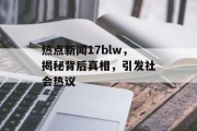 热点新闻17blw，揭秘背后真相，引发社会热议