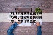 腾讯体育赛事直播下载攻略，轻松观看精彩赛事，尽享体育盛宴