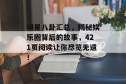 明星八卦汇总，揭秘娱乐圈背后的故事，421页阅读让你尽览无遗！