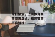今日聚焦，上海体育赛事资讯盘点，精彩赛事不容错过！