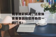 畅享精彩瞬间，这些体育赛事回放软件助你一网打尽！