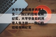 大学毕业后携手共度人生——我们的结婚视频纪实，大学毕业后的共度人生之旅——我们的结婚视频纪实