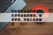 写大学毕业后的理想，大学毕业后的理想，追寻梦想，开启人生新篇章