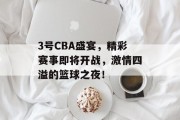 3号CBA盛宴，精彩赛事即将开战，激情四溢的篮球之夜！