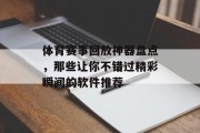 体育赛事回放神器盘点，那些让你不错过精彩瞬间的软件推荐