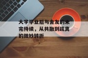 大学毕业后与舍友的未完待续，从共融到疏离的微妙转折