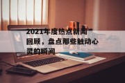 2021年度热点新闻回顾，盘点那些触动心灵的瞬间