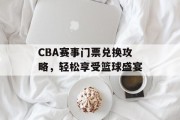 CBA赛事门票兑换攻略，轻松享受篮球盛宴