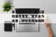 紧急警情通报，多起盗窃案件发生，警方全力追查，呼吁市民加强防范