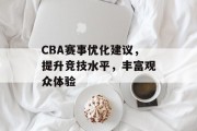CBA赛事优化建议，提升竞技水平，丰富观众体验