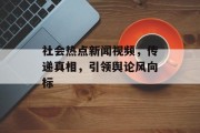 社会热点新闻视频，传递真相，引领舆论风向标