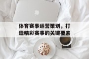 体育赛事运营策划，打造精彩赛事的关键要素