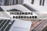 2022热点新闻评论，多维度解读社会现象