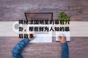 揭秘法国明星的幕后八卦，那些鲜为人知的幕后故事