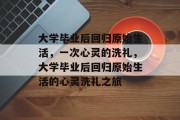 大学毕业后回归原始生活，一次心灵的洗礼，大学毕业后回归原始生活的心灵洗礼之旅