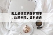 史上最搞笑的体育赛事，欢乐无限，笑料连连！