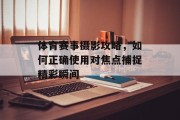 体育赛事摄影攻略，如何正确使用对焦点捕捉精彩瞬间
