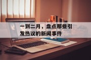 一到二月，盘点那些引发热议的新闻事件