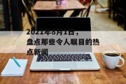 2021年8月1日，盘点那些令人瞩目的热点新闻