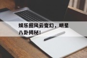 娱乐圈风云变幻，明星八卦揭秘！