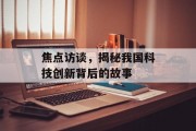 焦点访谈，揭秘我国科技创新背后的故事