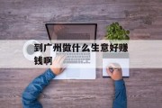 到广州做什么生意好赚钱啊