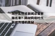 为什么热点新闻总是老蹦出来？揭秘网络时代新闻传播的奥秘