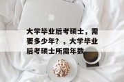 大学毕业后考硕士，需要多少年？，大学毕业后考硕士所需年数
