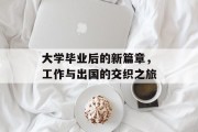 大学毕业后的新篇章，工作与出国的交织之旅