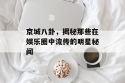 京城八卦，揭秘那些在娱乐圈中流传的明星秘闻
