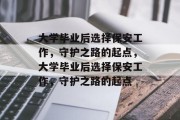 大学毕业后选择保安工作，守护之路的起点，大学毕业后选择保安工作，守护之路的起点