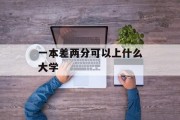 一本差两分可以上什么大学