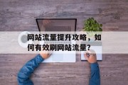 网站流量提升攻略，如何有效刷网站流量？