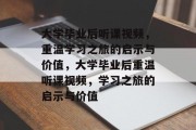 大学毕业后听课视频，重温学习之旅的启示与价值，大学毕业后重温听课视频，学习之旅的启示与价值