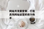 网站月流量套餐，打造高效网站运营的得力助手