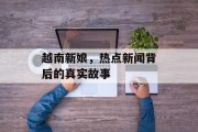 越南新娘，热点新闻背后的真实故事