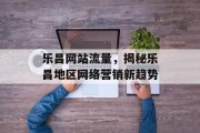 乐昌网站流量，揭秘乐昌地区网络营销新趋势
