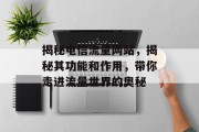 揭秘电信流量网站，揭秘其功能和作用，带你走进流量世界的奥秘