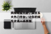揭秘明星八卦，盘点五大热门平台，让你的娱乐资讯一手掌握