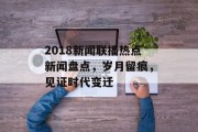 2018新闻联播热点新闻盘点，岁月留痕，见证时代变迁