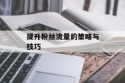 提升粉丝流量的策略与技巧