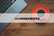 2021网络副业赚钱项目