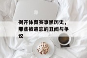 揭开体育赛事黑历史，那些被遗忘的丑闻与争议