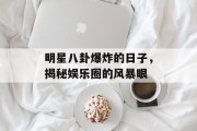 明星八卦爆炸的日子，揭秘娱乐圈的风暴眼