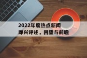 2022年度热点新闻即兴评述，回望与前瞻