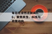 每日社会热点新闻8.6，聚焦民生、科技与政策动向